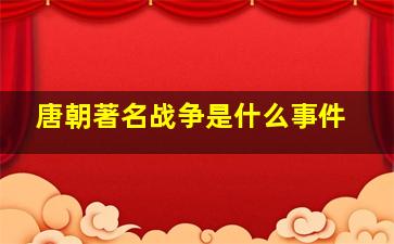 唐朝著名战争是什么事件