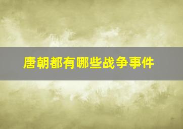 唐朝都有哪些战争事件