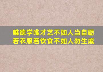 唯德学唯才艺不如人当自砺若衣服若饮食不如人勿生戚