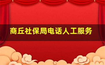 商丘社保局电话人工服务