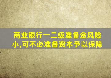 商业银行一二级准备金风险小,可不必准备资本予以保障