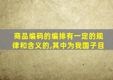 商品编码的编排有一定的规律和含义的,其中为我国子目