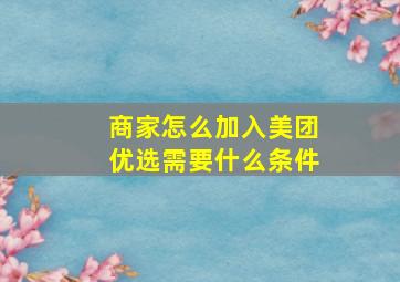 商家怎么加入美团优选需要什么条件