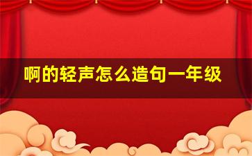 啊的轻声怎么造句一年级