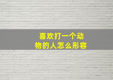 喜欢打一个动物的人怎么形容