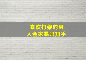 喜欢打架的男人会家暴吗知乎