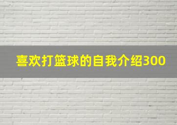 喜欢打篮球的自我介绍300