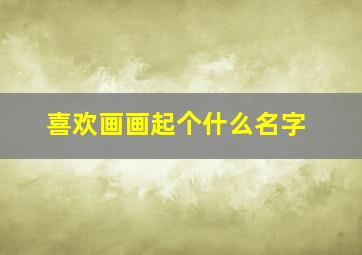 喜欢画画起个什么名字