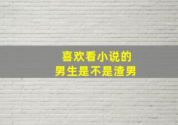 喜欢看小说的男生是不是渣男