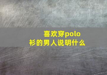 喜欢穿polo衫的男人说明什么