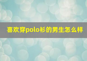 喜欢穿polo衫的男生怎么样