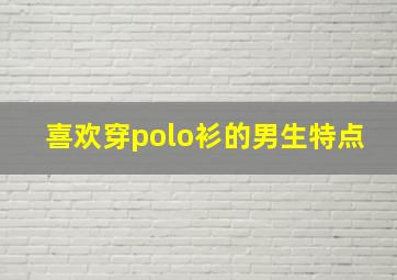 喜欢穿polo衫的男生特点