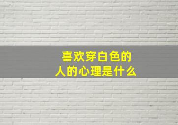 喜欢穿白色的人的心理是什么