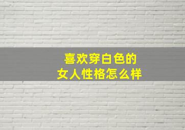 喜欢穿白色的女人性格怎么样