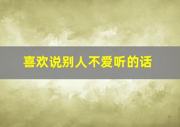 喜欢说别人不爱听的话