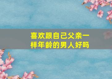 喜欢跟自己父亲一样年龄的男人好吗