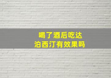 喝了酒后吃达泊西汀有效果吗