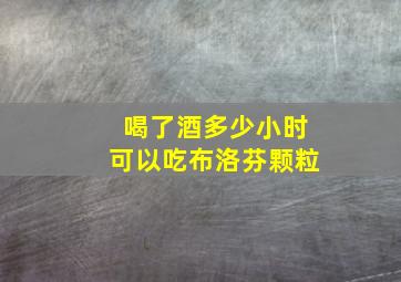 喝了酒多少小时可以吃布洛芬颗粒