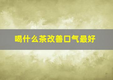 喝什么茶改善口气最好