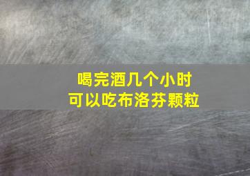 喝完酒几个小时可以吃布洛芬颗粒