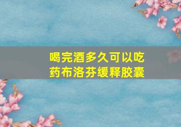 喝完酒多久可以吃药布洛芬缓释胶囊