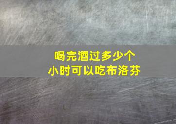 喝完酒过多少个小时可以吃布洛芬