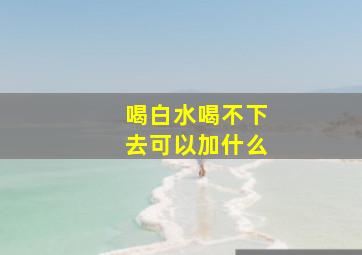 喝白水喝不下去可以加什么