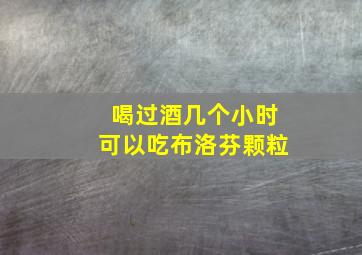 喝过酒几个小时可以吃布洛芬颗粒