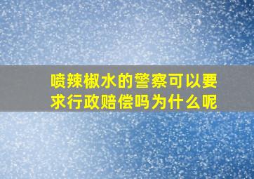 喷辣椒水的警察可以要求行政赔偿吗为什么呢