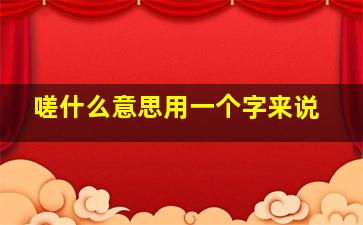 嗟什么意思用一个字来说