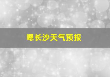 嗯长沙天气预报