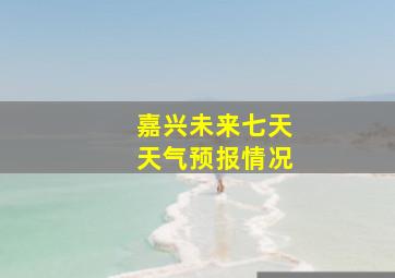 嘉兴未来七天天气预报情况