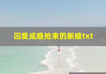 囚爱成瘾抢来的新娘txt