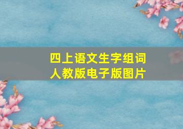 四上语文生字组词人教版电子版图片