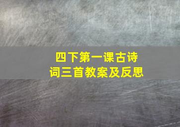 四下第一课古诗词三首教案及反思