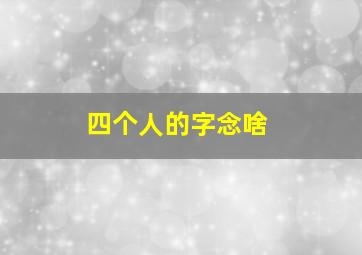 四个人的字念啥