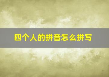 四个人的拼音怎么拼写