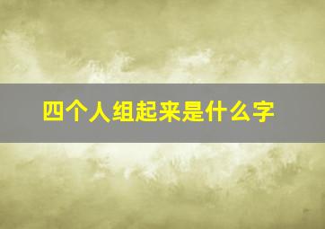 四个人组起来是什么字