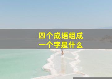 四个成语组成一个字是什么