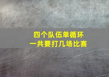 四个队伍单循环一共要打几场比赛