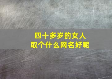 四十多岁的女人取个什么网名好呢