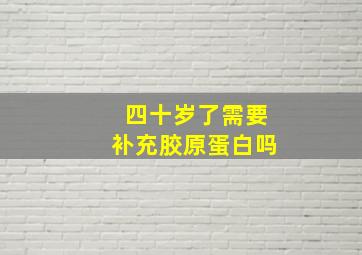 四十岁了需要补充胶原蛋白吗