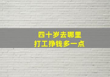 四十岁去哪里打工挣钱多一点