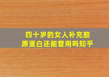 四十岁的女人补充胶原蛋白还能管用吗知乎