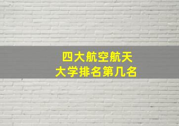 四大航空航天大学排名第几名