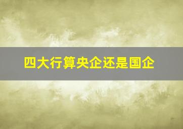 四大行算央企还是国企