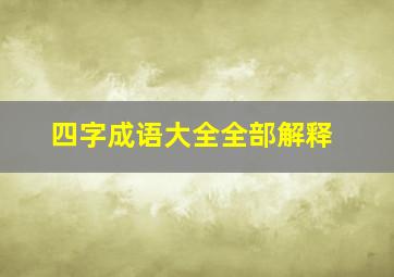 四字成语大全全部解释