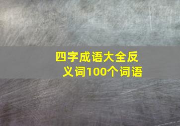 四字成语大全反义词100个词语