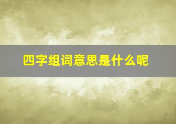 四字组词意思是什么呢