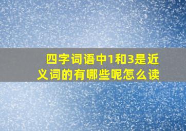 四字词语中1和3是近义词的有哪些呢怎么读